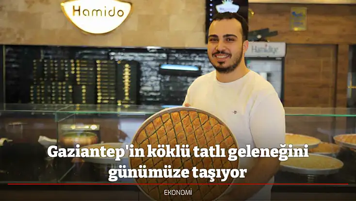 Gaziantep'in köklü tatlı geleneğini günümüze taşıyor
