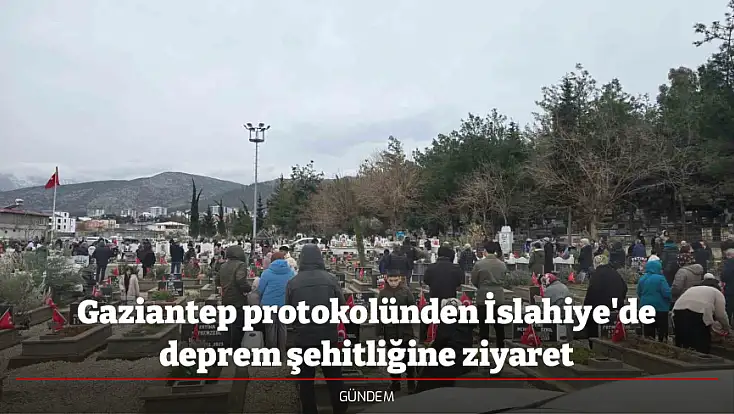 Gaziantep protokolünden İslahiye'de deprem şehitliğine ziyaret