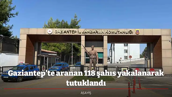 Gaziantep'te aranan 118 şahıs yakalanarak tutuklandı