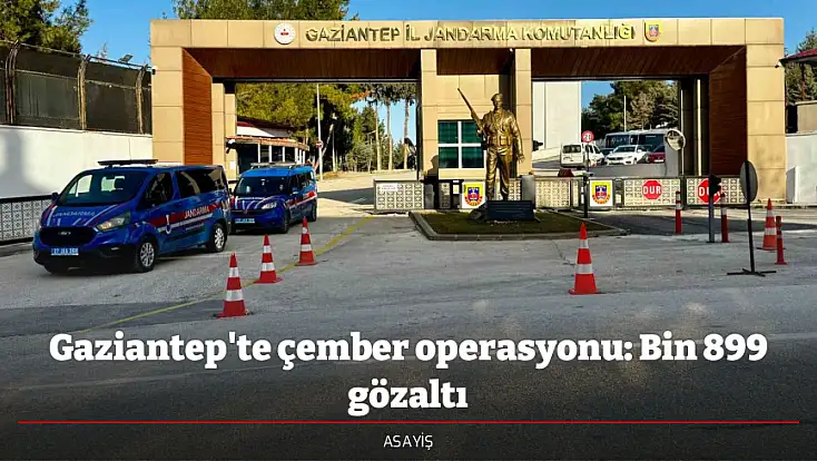 Gaziantep'te çember operasyonu: Bin 899 gözaltı