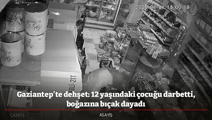 Gaziantep'te dehşet: 12 yaşındaki çocuğu darbetti, boğazına bıçak dayadı
