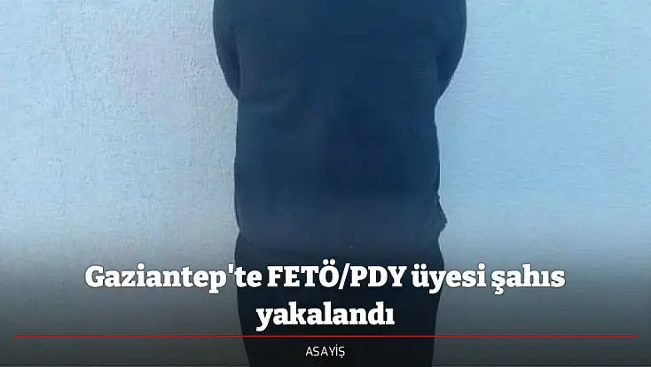 Gaziantep'te FETÖ/PDY üyesi şahıs yakalandı