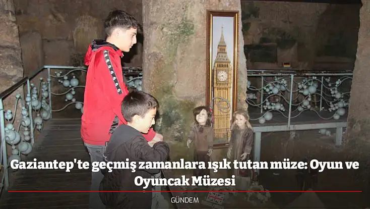 Gaziantep'te geçmiş zamanlara ışık tutan müze: Oyun ve Oyuncak Müzesi