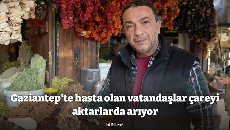 Gaziantep'te hasta olan vatandaşlar çareyi aktarlarda arıyor