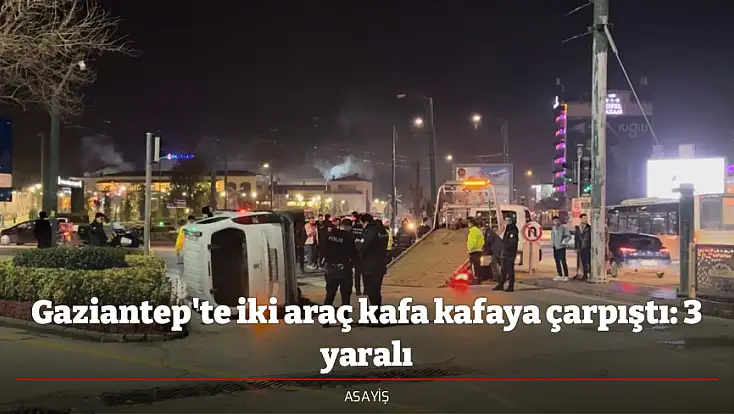 Gaziantep'te iki araç kafa kafaya çarpıştı: 3 yaralı