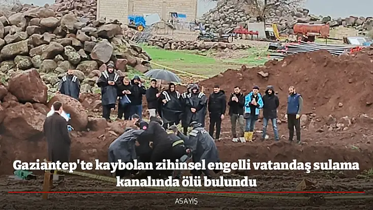 Gaziantep'te kaybolan zihinsel engelli vatandaş sulama kanalında ölü bulundu