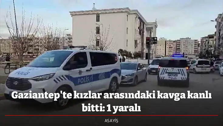 Gaziantep'te kızlar arasındaki kavga kanlı bitti: 1 yaralı
