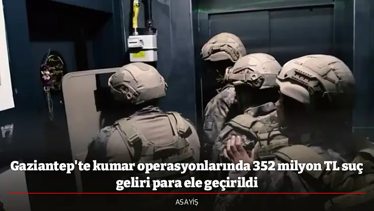 Gaziantep'te kumar operasyonlarında 352 milyon TL suç geliri para ele geçirildi