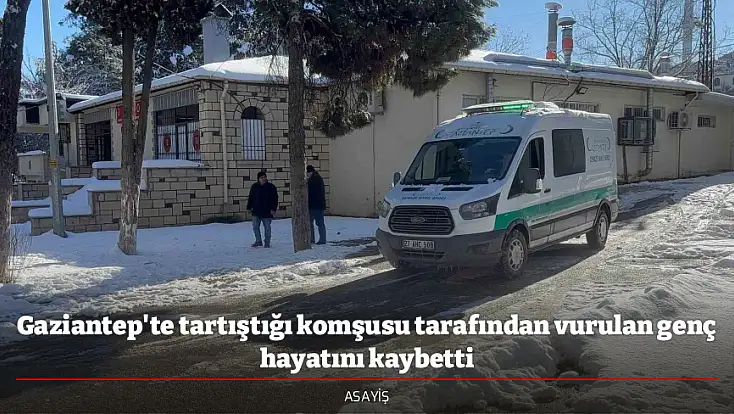 Gaziantep'te tartıştığı komşusu tarafından vurulan genç hayatını kaybetti