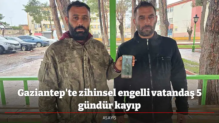 Gaziantep'te zihinsel engelli vatandaş 5 gündür kayıp