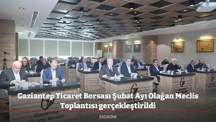 Gaziantep Ticaret Borsası Şubat Ayı Olağan Meclis Toplantısı gerçekleştirildi