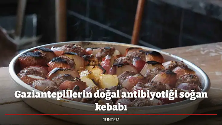Gazianteplilerin doğal antibiyotiği soğan kebabı