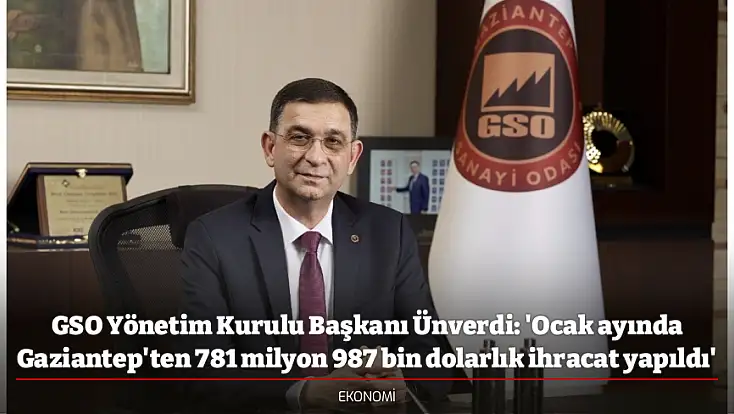 GSO Yönetim Kurulu Başkanı Ünverdi: 'Ocak ayında Gaziantep'ten 781 milyon 987 bin dolarlık ihracat yapıldı'