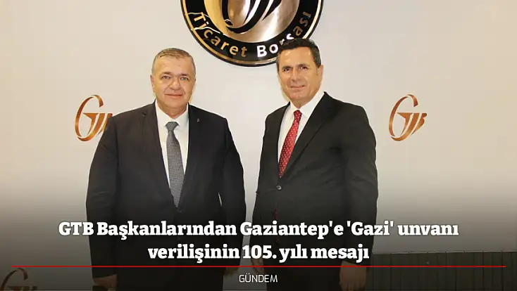 GTB Başkanlarından Gaziantep'e 'Gazi' unvanı verilişinin 105. yılı mesajı