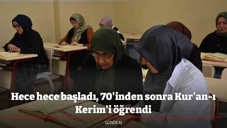 Hece hece başladı, 70'inden sonra Kur'an-ı Kerim'i öğrendi