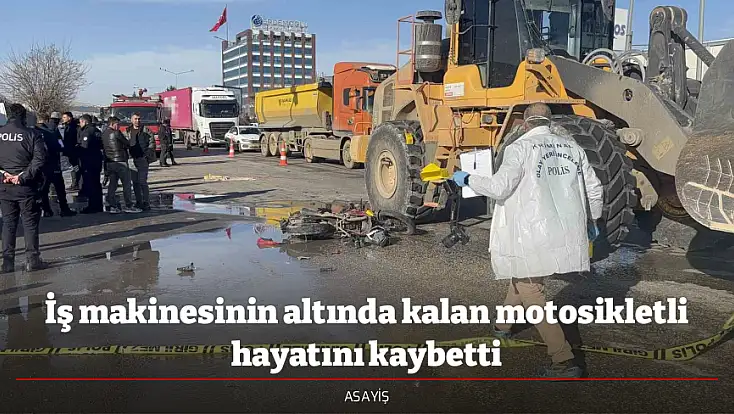 İş makinesinin altında kalan motosikletli hayatını kaybetti
