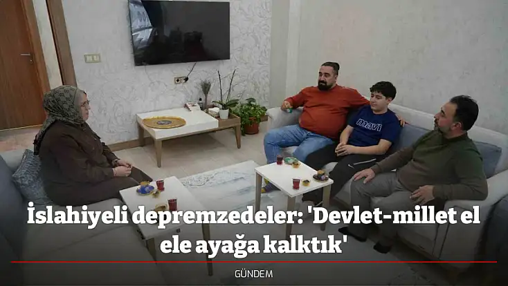 İslahiyeli depremzedeler: 'Devlet-millet el ele ayağa kalktık'