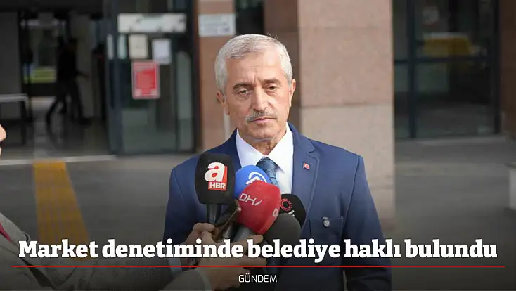 Market denetiminde belediye haklı bulundu