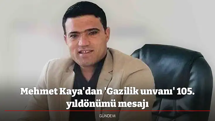Mehmet Kaya'dan 'Gazilik unvanı' 105. yıldönümü mesajı