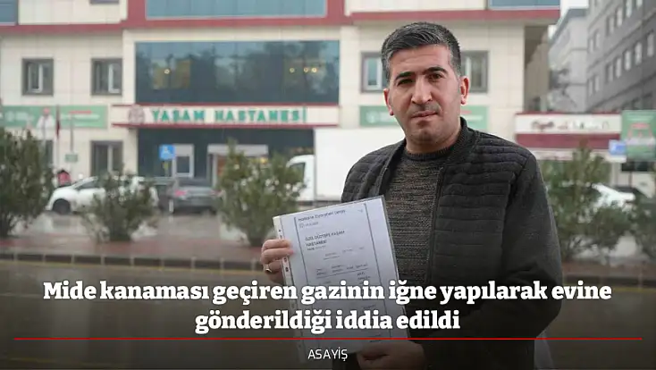Mide kanaması geçiren gazinin iğne yapılarak evine gönderildiği iddia edildi