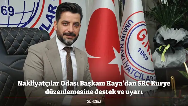 Nakliyatçılar Odası Başkanı Kaya'dan SRC Kurye düzenlemesine destek ve uyarı