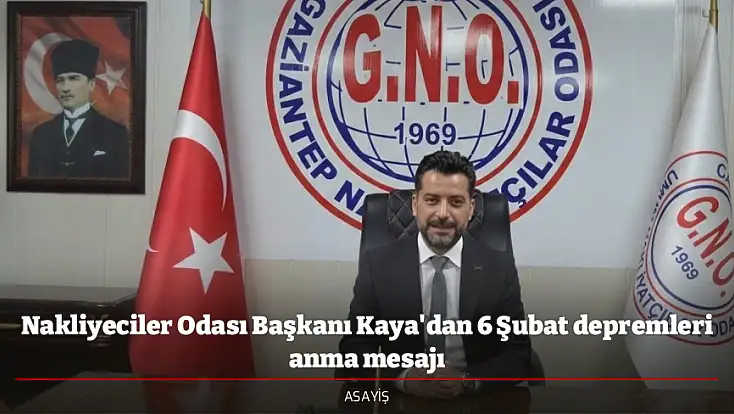 Nakliyeciler Odası Başkanı Kaya'dan 6 Şubat depremleri anma mesajı