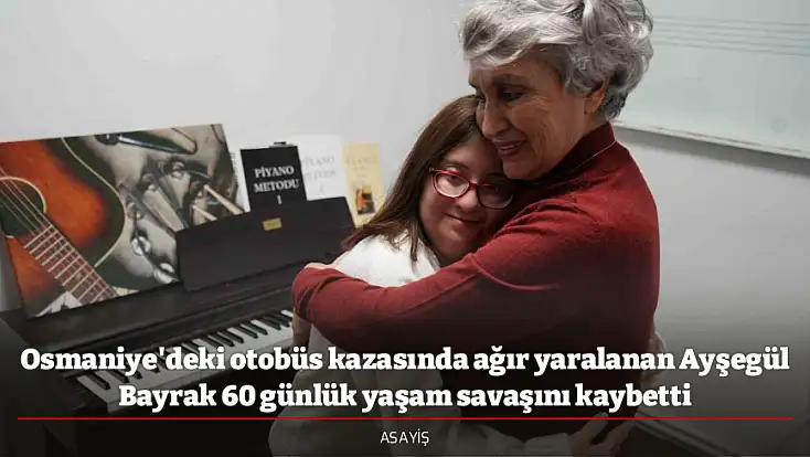 Osmaniye'deki otobüs kazasında ağır yaralanan Ayşegül Bayrak 60 günlük yaşam savaşını kaybetti