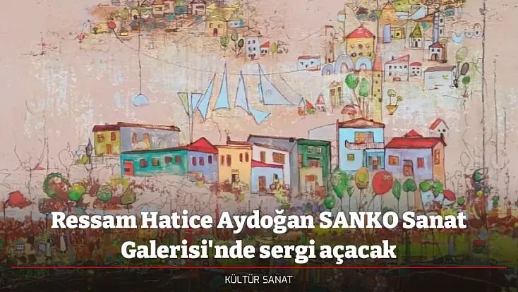 Ressam Hatice Aydoğan SANKO Sanat Galerisi'nde sergi açacak