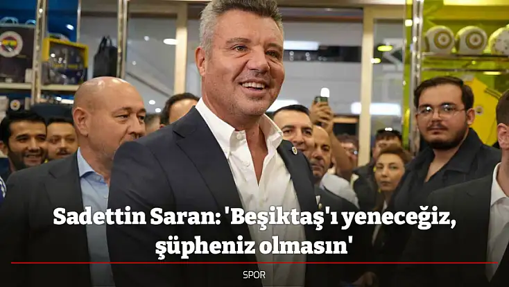 Sadettin Saran: 'Beşiktaş'ı yeneceğiz, şüpheniz olmasın'