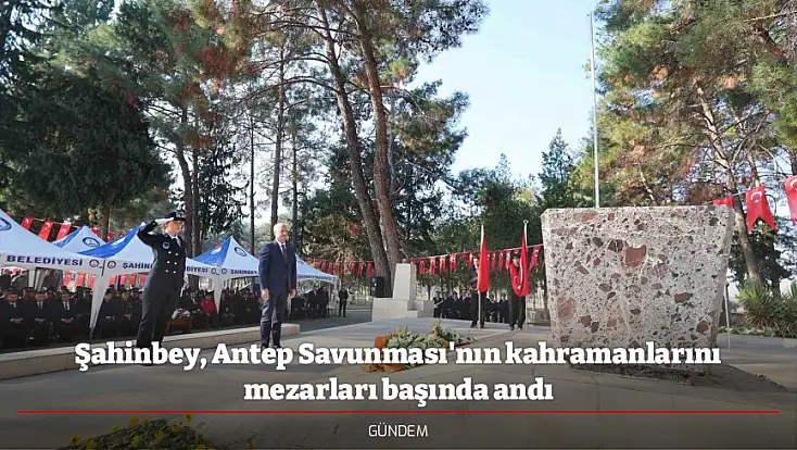 Şahinbey, Antep Savunması'nın kahramanlarını mezarları başında andı