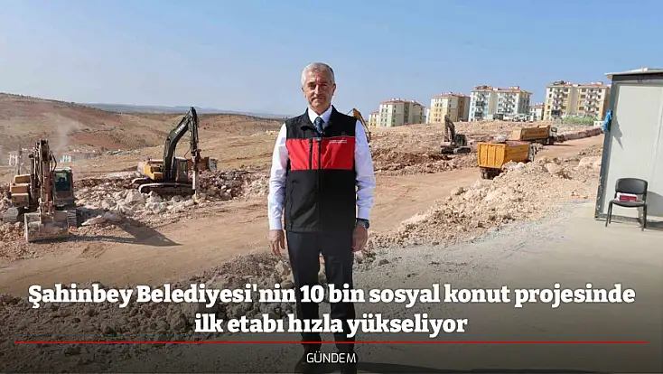 Şahinbey Belediyesi'nin 10 bin sosyal konut projesinde ilk etabı hızla yükseliyor