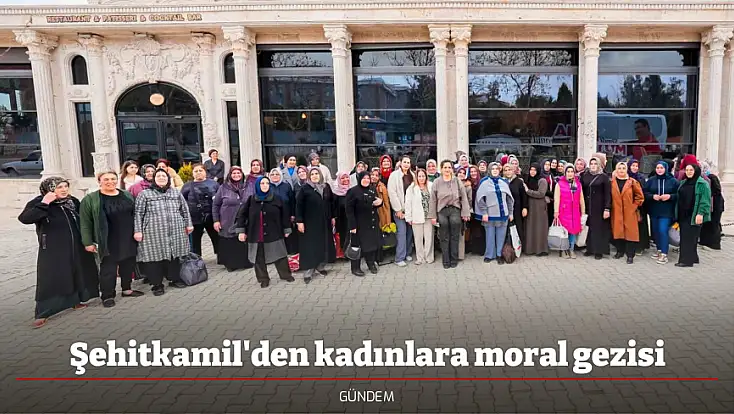 Şehitkamil'den kadınlara moral gezisi