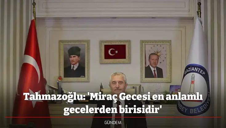 Tahmazoğlu: 'Miraç Gecesi en anlamlı gecelerden birisidir'