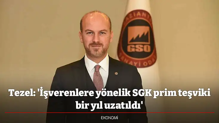 Tezel: 'İşverenlere yönelik SGK prim teşviki bir yıl uzatıldı'