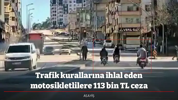 Trafik kurallarına ihlal eden motosikletlilere 113 bin TL ceza