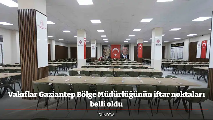 Vakıflar Gaziantep Bölge Müdürlüğünün iftar noktaları belli oldu