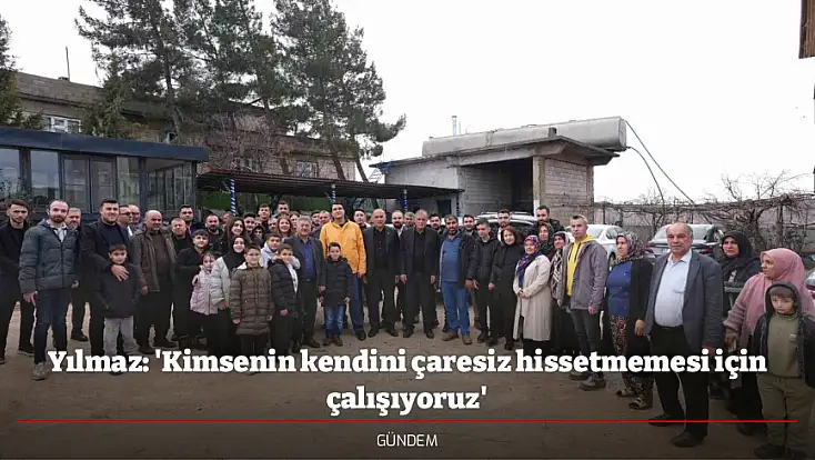 Yılmaz: 'Kimsenin kendini çaresiz hissetmemesi için çalışıyoruz'