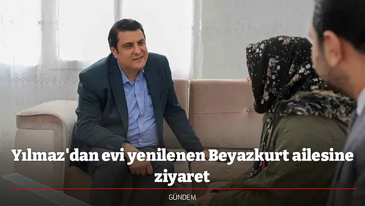 Yılmaz'dan evi yenilenen Beyazkurt ailesine ziyaret