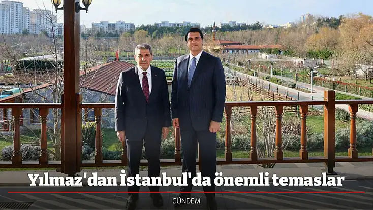 Yılmaz'dan İstanbul'da önemli temaslar