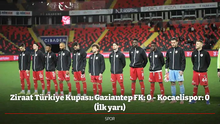 Ziraat Türkiye Kupası: Gaziantep FK: 0 - Kocaelispor: 0 (İlk yarı)