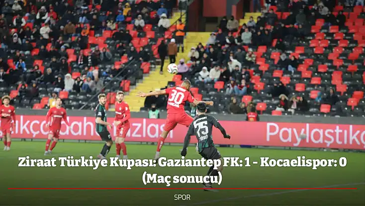 Ziraat Türkiye Kupası: Gaziantep FK: 1 - Kocaelispor: 0 (Maç sonucu)